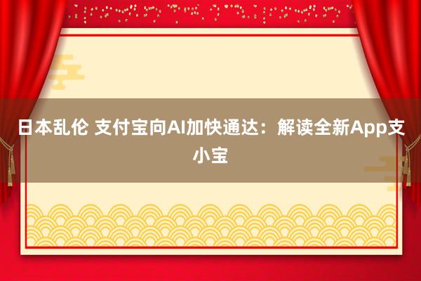 日本乱伦 支付宝向AI加快通达：解读全新App支小宝