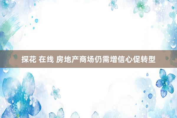 探花 在线 房地产商场仍需增信心促转型