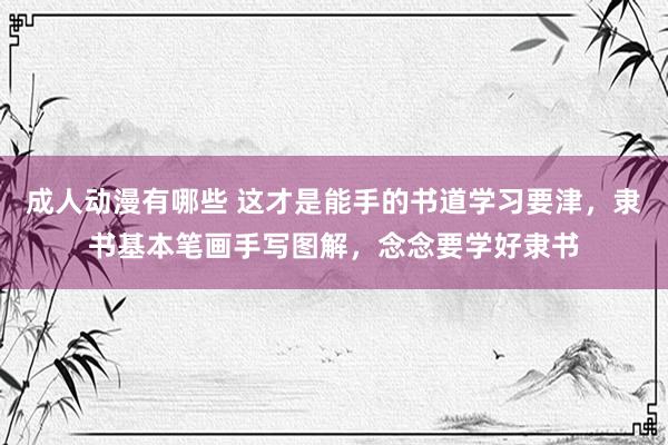 成人动漫有哪些 这才是能手的书道学习要津，隶书基本笔画手写图解，念念要学好隶书