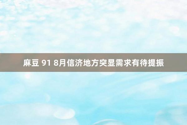 麻豆 91 8月信济地方突显需求有待提振