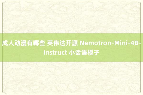 成人动漫有哪些 英伟达开源 Nemotron-Mini-4B-Instruct 小话语模子