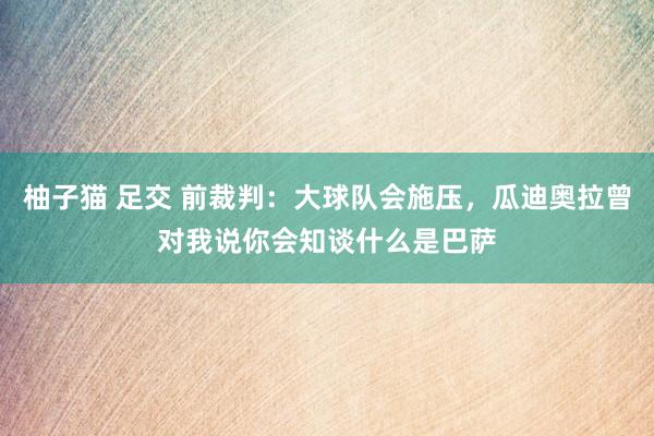 柚子猫 足交 前裁判：大球队会施压，瓜迪奥拉曾对我说你会知谈什么是巴萨