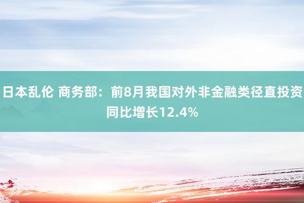 日本乱伦 商务部：前8月我国对外非金融类径直投资同比增长12.4%