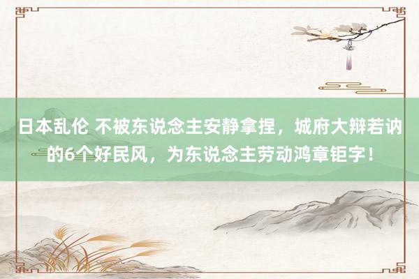 日本乱伦 不被东说念主安静拿捏，城府大辩若讷的6个好民风，为东说念主劳动鸿章钜字！