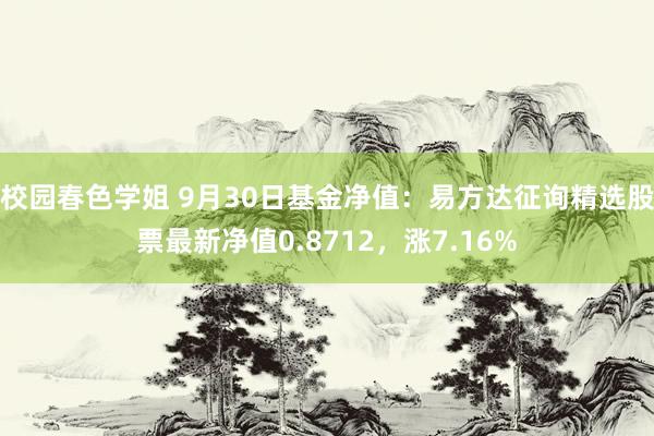 校园春色学姐 9月30日基金净值：易方达征询精选股票最新净值0.8712，涨7.16%