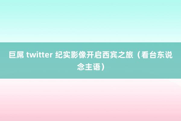 巨屌 twitter 纪实影像开启西宾之旅（看台东说念主语）