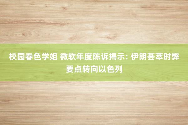 校园春色学姐 微软年度陈诉揭示: 伊朗荟萃时弊要点转向以色列