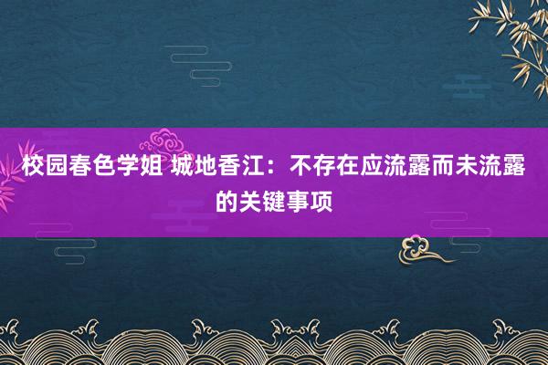 校园春色学姐 城地香江：不存在应流露而未流露的关键事项