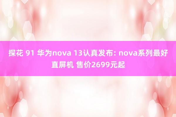 探花 91 华为nova 13认真发布: nova系列最好直屏机 售价2699元起