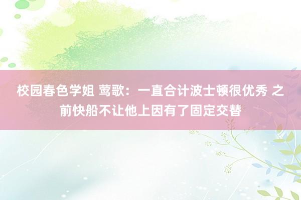 校园春色学姐 莺歌：一直合计波士顿很优秀 之前快船不让他上因有了固定交替