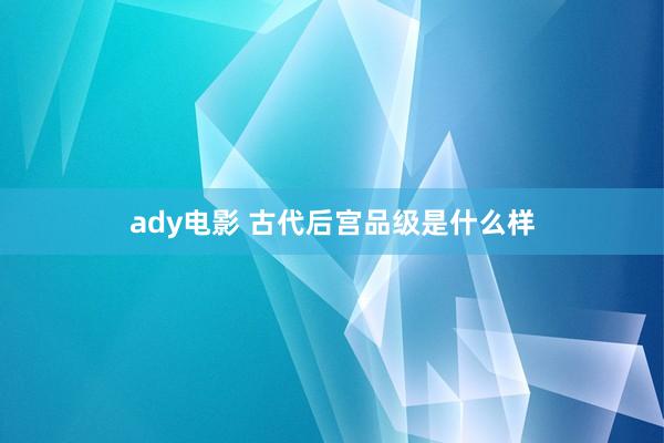 ady电影 古代后宫品级是什么样