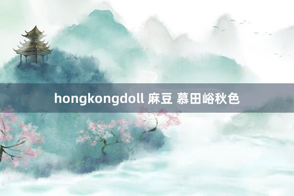 hongkongdoll 麻豆 慕田峪秋色