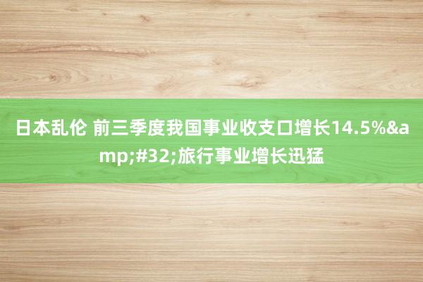 日本乱伦 前三季度我国事业收支口增长14.5%&#32;旅行事业增长迅猛