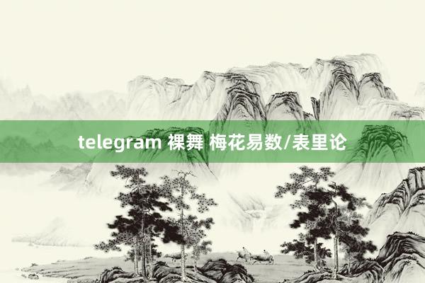 telegram 裸舞 梅花易数/表里论