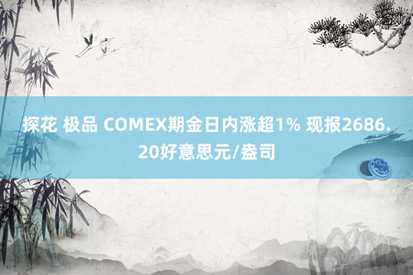 探花 极品 COMEX期金日内涨超1% 现报2686.20好意思元/盎司