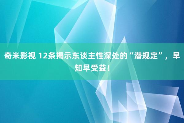 奇米影视 12条揭示东谈主性深处的“潜规定”，早知早受益！