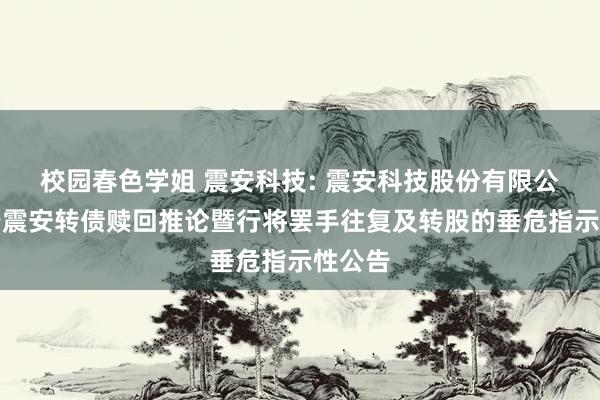 校园春色学姐 震安科技: 震安科技股份有限公司对于震安转债赎回推论暨行将罢手往复及转股的垂危指示性公告