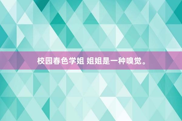 校园春色学姐 姐姐是一种嗅觉。