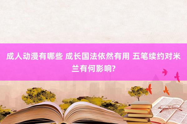 成人动漫有哪些 成长国法依然有用 五笔续约对米兰有何影响?