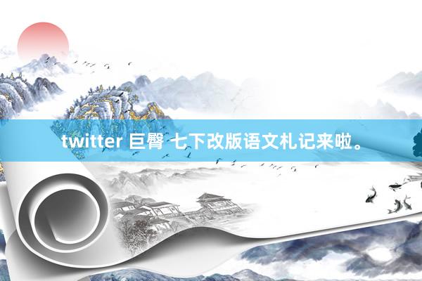 twitter 巨臀 七下改版语文札记来啦。