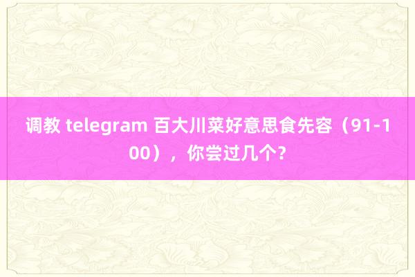 调教 telegram 百大川菜好意思食先容（91-100），你尝过几个？