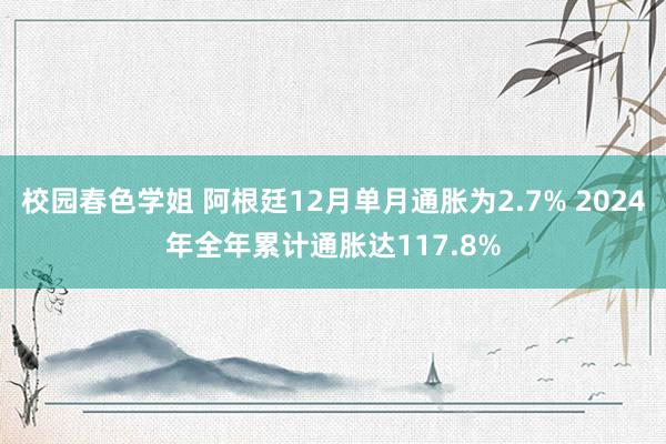 校园春色学姐 阿根廷12月单月通胀为2.7% 2024年全年累计通胀达117.8%